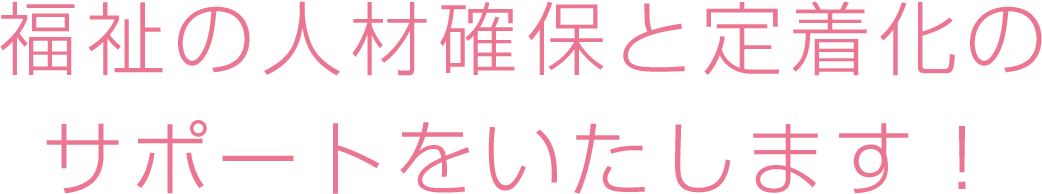 福祉の人材確保と定着化のサポートをいたします！